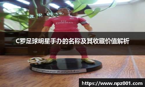 C罗足球明星手办的名称及其收藏价值解析
